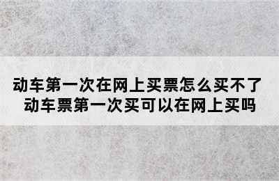 动车第一次在网上买票怎么买不了 动车票第一次买可以在网上买吗